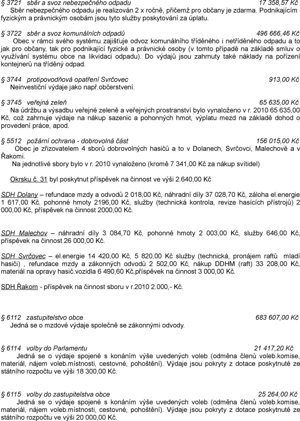 3722 sběr a svoz komunálních odpadů 496 666,46 Kč Obec v rámci svého systému zajišťuje odvoz komunálního tříděného i netříděného odpadu a to jak pro občany, tak pro podnikající fyzické a právnické