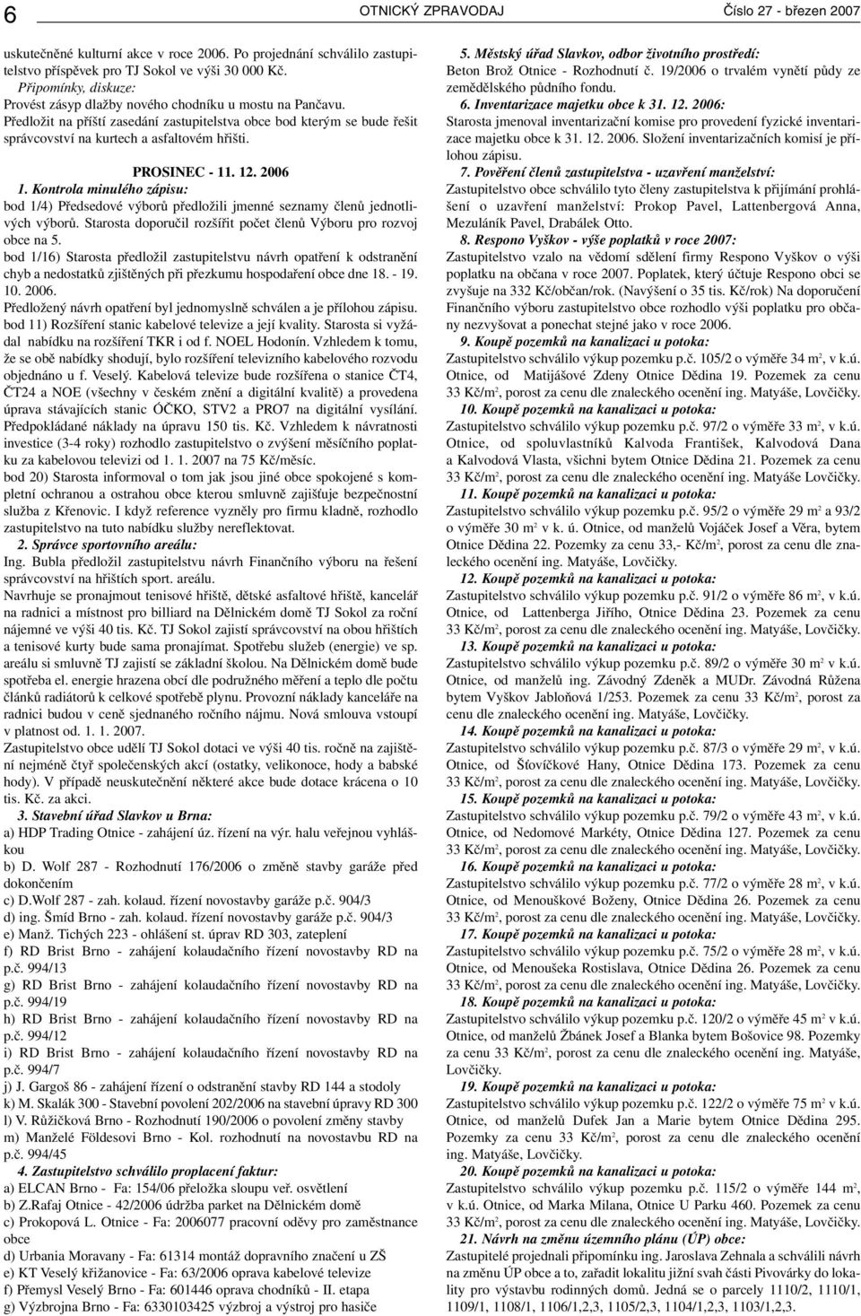 PROSINEC - 11. 12. 2006 1. Kontrola minulého zápisu: bod 1/4) Předsedové výborů předložili jmenné seznamy členů jednotlivých výborů.