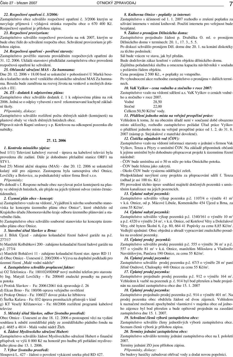Rozpočtové provizorium: Zastupitelstvo schválilo rozpočtové provizoriu na rok 2007, kterým se bude obec řídit do schválení rozpočtu obce. Schválené provizorium je přílohou zápisu. 24.