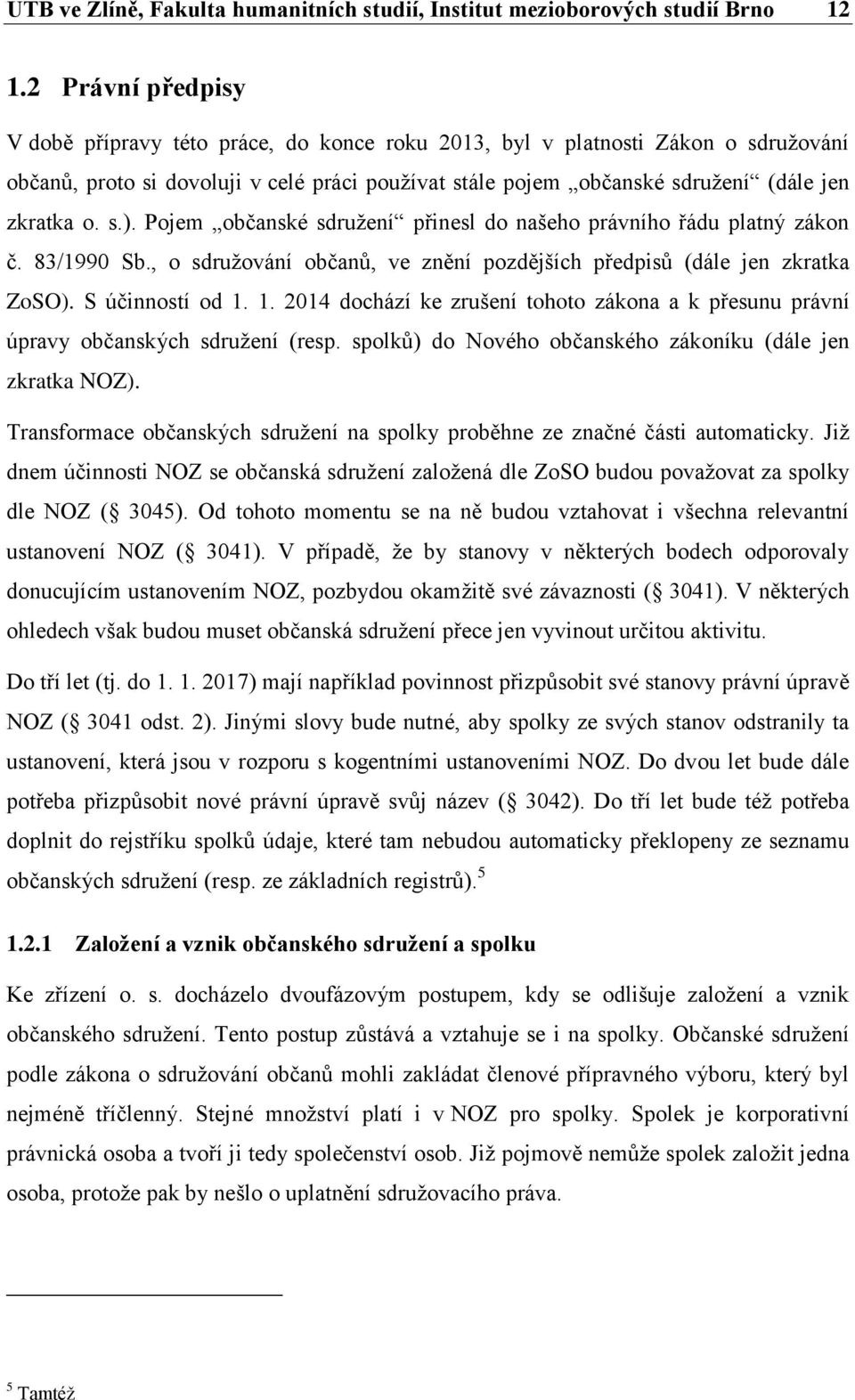 s.). Pojem občanské sdružení přinesl do našeho právního řádu platný zákon č. 83/1990 Sb., o sdružování občanů, ve znění pozdějších předpisů (dále jen zkratka ZoSO). S účinností od 1.