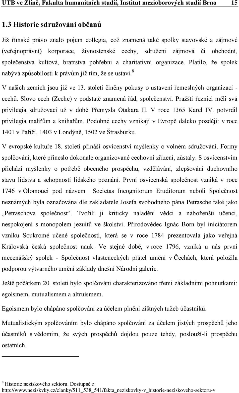 společenstva kultová, bratrstva pohřební a charitativní organizace. Platilo, že spolek nabývá způsobilosti k právům již tím, že se ustaví. 8 V našich zemích jsou již ve 13.