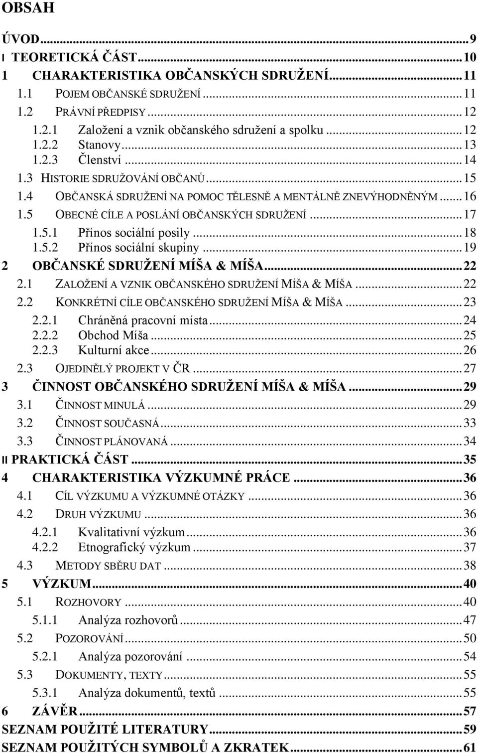 .. 17 1.5.1 Přínos sociální posily... 18 1.5.2 Přínos sociální skupiny... 19 2 OBČANSKÉ SDRUŽENÍ MÍŠA & MÍŠA... 22 2.1 ZALOŽENÍ A VZNIK OBČANSKÉHO SDRUŽENÍ MÍŠA & MÍŠA... 22 2.2 KONKRÉTNÍ CÍLE OBČANSKÉHO SDRUŽENÍ MÍŠA & MÍŠA.