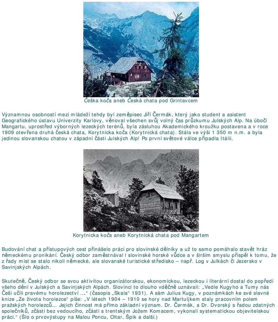 Na úbo í Mangartu, uprost ed výborných lezeckých terén, byla zásluhou Akademického kroužku postavena a v roce 1909 otev ena druhá eská chata, Korytnicka ko a (Korytnická chata).