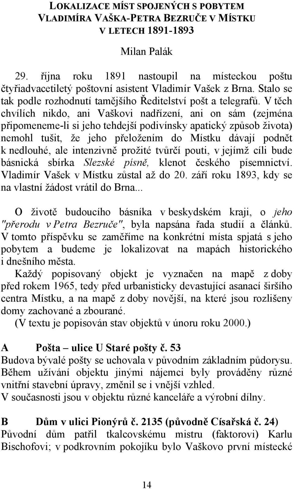 V těch chvílích nikdo, ani Vaškovi nadřízení, ani on sám (zejména připomeneme-li si jeho tehdejší podivínsky apatický způsob života) nemohl tušit, že jeho přeložením do Místku dávají podnět k