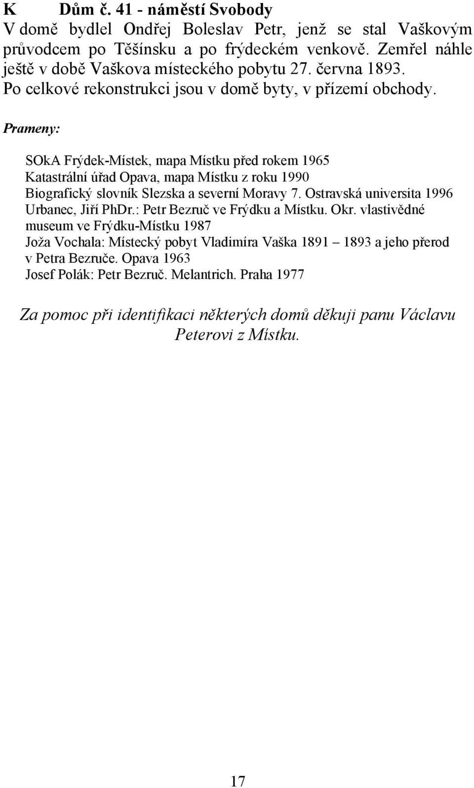 Prameny: SOkA Frýdek-Místek, mapa Místku před rokem 1965 Katastrální úřad Opava, mapa Místku z roku 1990 Biografický slovník Slezska a severní Moravy 7.