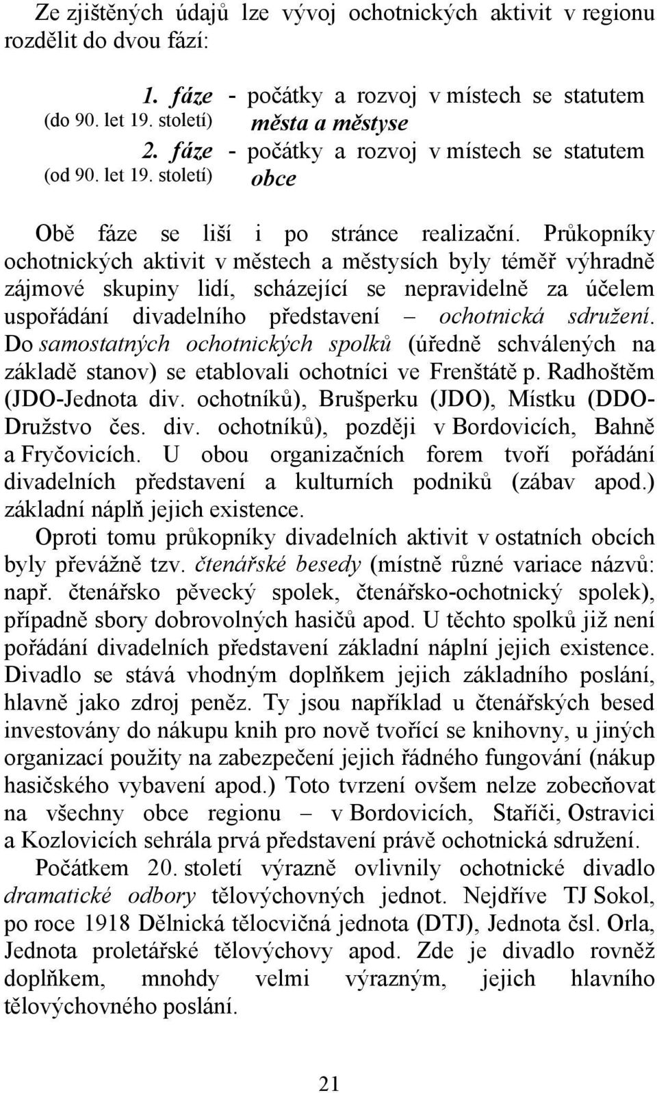 Průkopníky ochotnických aktivit v městech a městysích byly téměř výhradně zájmové skupiny lidí, scházející se nepravidelně za účelem uspořádání divadelního představení ochotnická sdružení.