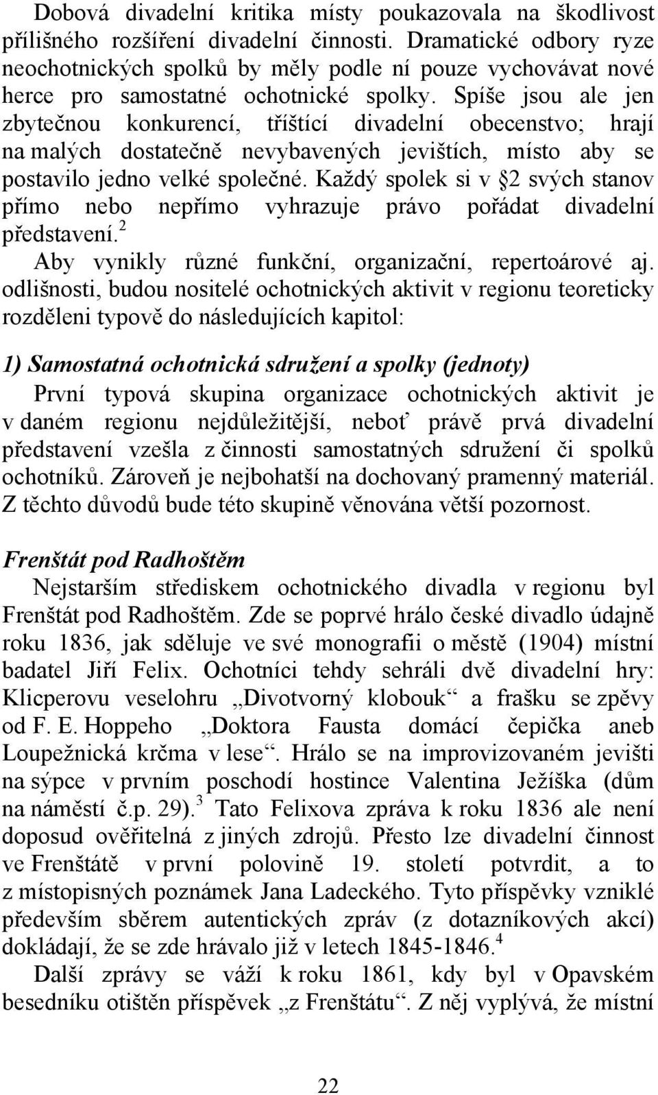 Spíše jsou ale jen zbytečnou konkurencí, tříštící divadelní obecenstvo; hrají na malých dostatečně nevybavených jevištích, místo aby se postavilo jedno velké společné.