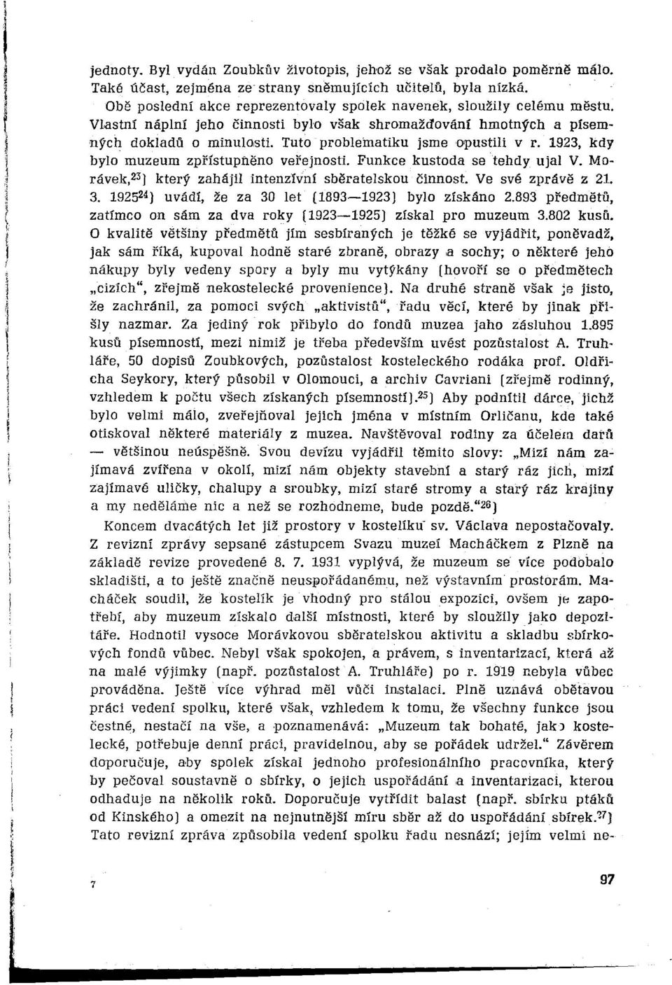 Tuto problematiku jsme opustili v r. 1923, kdy bylo muzeum zpřístupněno veřejnosti. Funkce kustoda se tehdy ujal V. Morávek,23) který zahájil intenzívní sběratelskou činnost. Ve své zprávě z 21. 3.