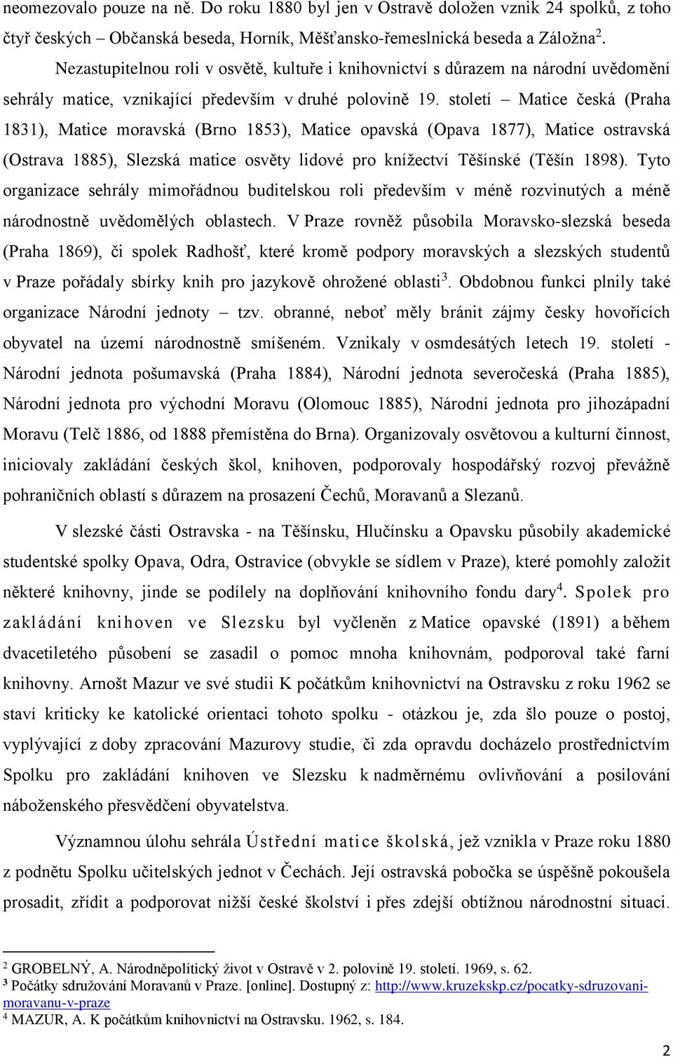 století Matice česká (Praha 1831), Matice moravská (Brno 1853), Matice opavská (Opava 1877), Matice ostravská (Ostrava 1885), Slezská matice osvěty lidové pro knížectví Těšínské (Těšín 1898).