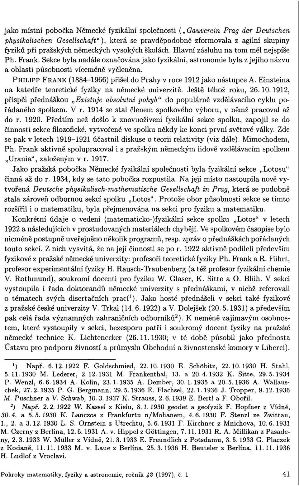 PHILIPP FRANK (1884-1966) přišel do Prahy v roce 1912 jako nástupce A. Einsteina na katedře teoretické fyziky na německé univerzitě. Ještě téhož roku, 26.10.