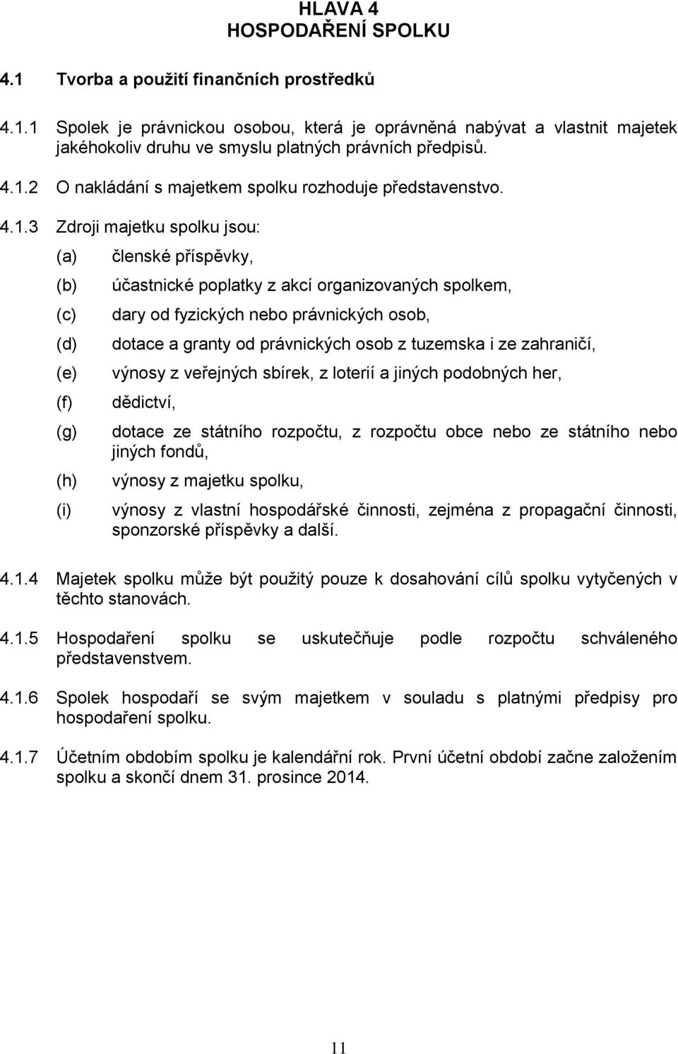 fyzických nebo právnických osob, dotace a granty od právnických osob z tuzemska i ze zahraničí, výnosy z veřejných sbírek, z loterií a jiných podobných her, dědictví, dotace ze státního rozpočtu, z