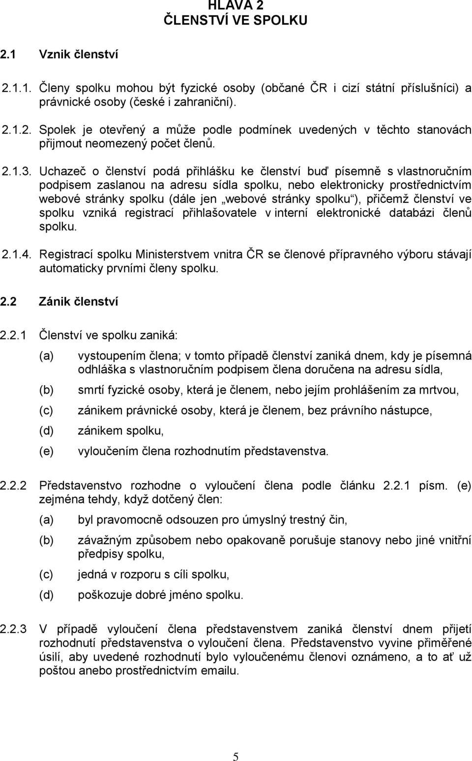 Uchazeč o členství podá přihlášku ke členství buď písemně s vlastnoručním podpisem zaslanou na adresu sídla spolku, nebo elektronicky prostřednictvím webové stránky spolku (dále jen webové stránky