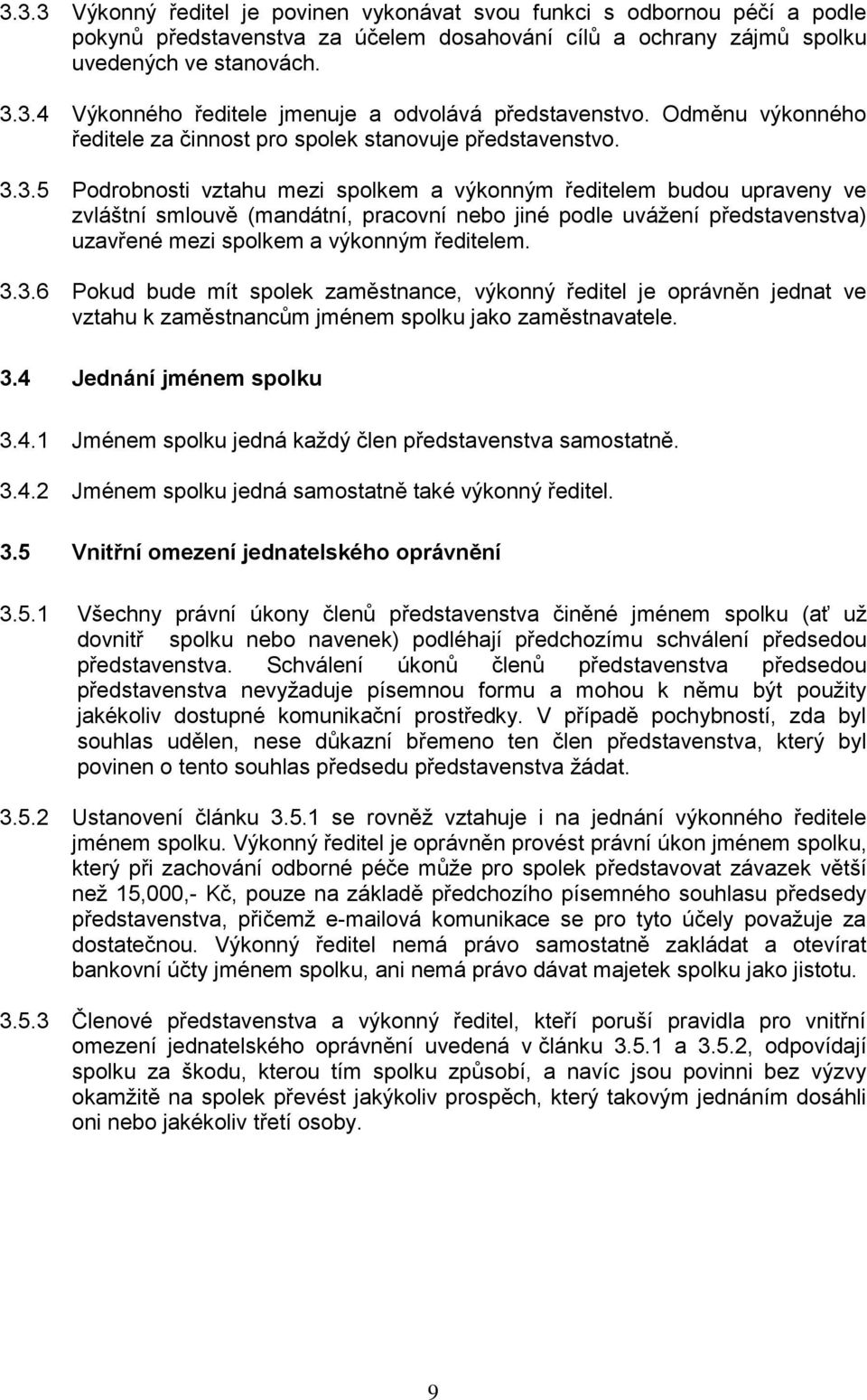 3.5 Podrobnosti vztahu mezi spolkem a výkonným ředitelem budou upraveny ve zvláštní smlouvě (mandátní, pracovní nebo jiné podle uvážení představenstva) uzavřené mezi spolkem a výkonným ředitelem. 3.3.6 Pokud bude mít spolek zaměstnance, výkonný ředitel je oprávněn jednat ve vztahu k zaměstnancům jménem spolku jako zaměstnavatele.