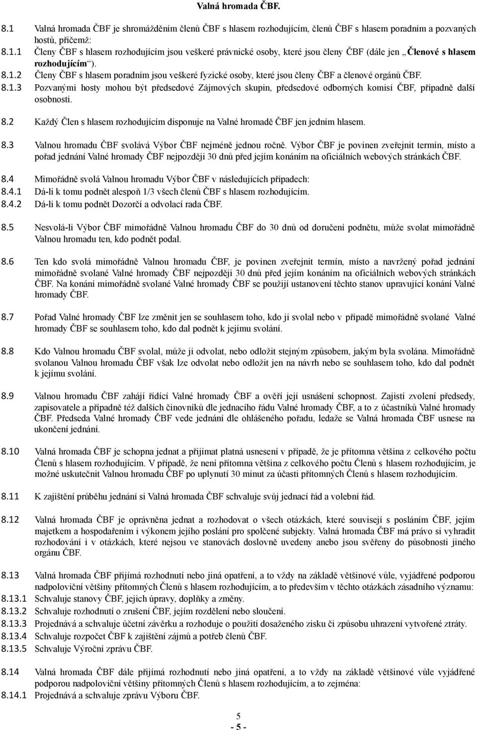 8.2 Každý Člen s hlasem rozhodujícím disponuje na Valné hromadě ČBF jen jedním hlasem. 8.3 Valnou hromadu ČBF svolává Výbor ČBF nejméně jednou ročně.