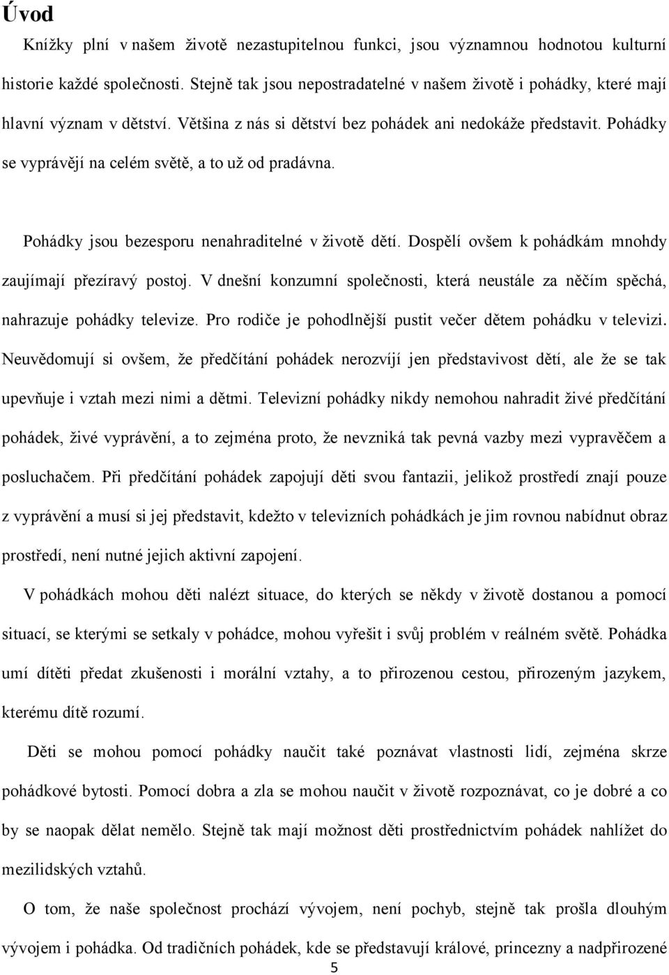 Pohádky se vyprávějí na celém světě, a to uţ od pradávna. Pohádky jsou bezesporu nenahraditelné v ţivotě dětí. Dospělí ovšem k pohádkám mnohdy zaujímají přezíravý postoj.