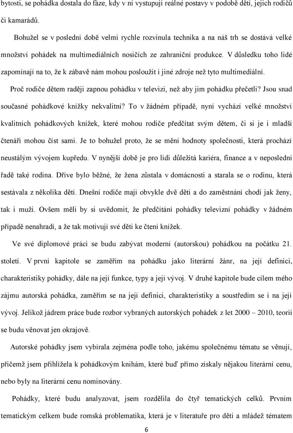 V důsledku toho lidé zapomínají na to, ţe k zábavě nám mohou poslouţit i jiné zdroje neţ tyto multimediální. Proč rodiče dětem raději zapnou pohádku v televizi, neţ aby jim pohádku přečetli?