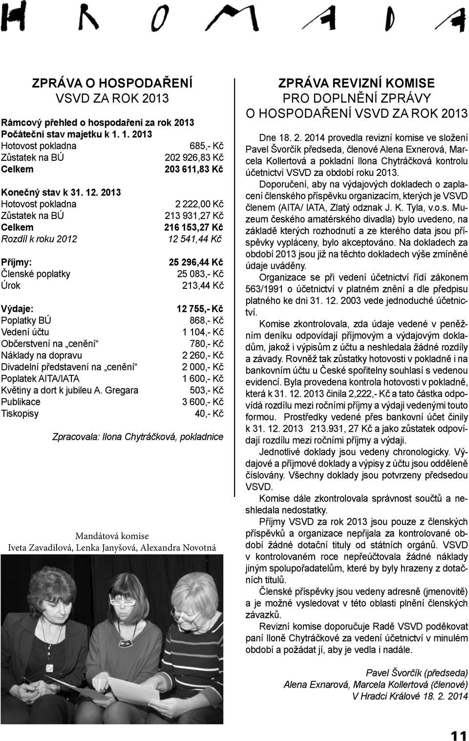 2013 Hotovost pokladna Zůstatek na BÚ Celkem Rozdíl k roku 2012 Příjmy: Členské poplatky Úrok Výdaje: Poplatky BÚ Vedení účtu Občerstvení na cenění Náklady na dopravu Divadelní představení na cenění