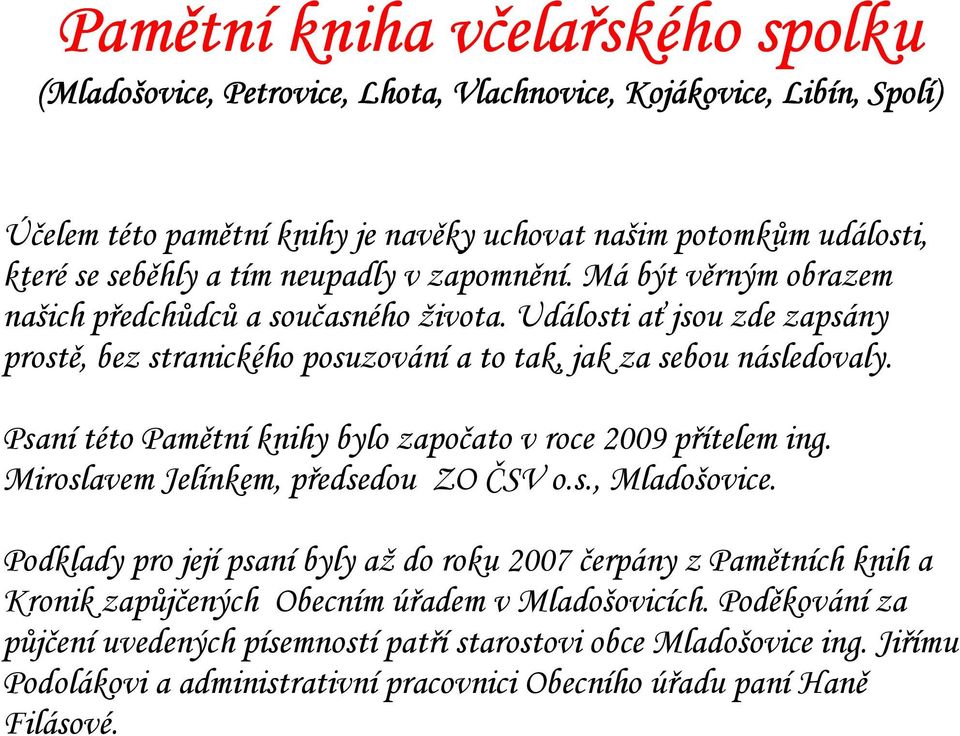 Psaní této Pamětní knihy bylo započato v roce 2009 přítelem ing. Miroslavem Jelínkem, předsedou ZO ČSV o.s., Mladošovice.