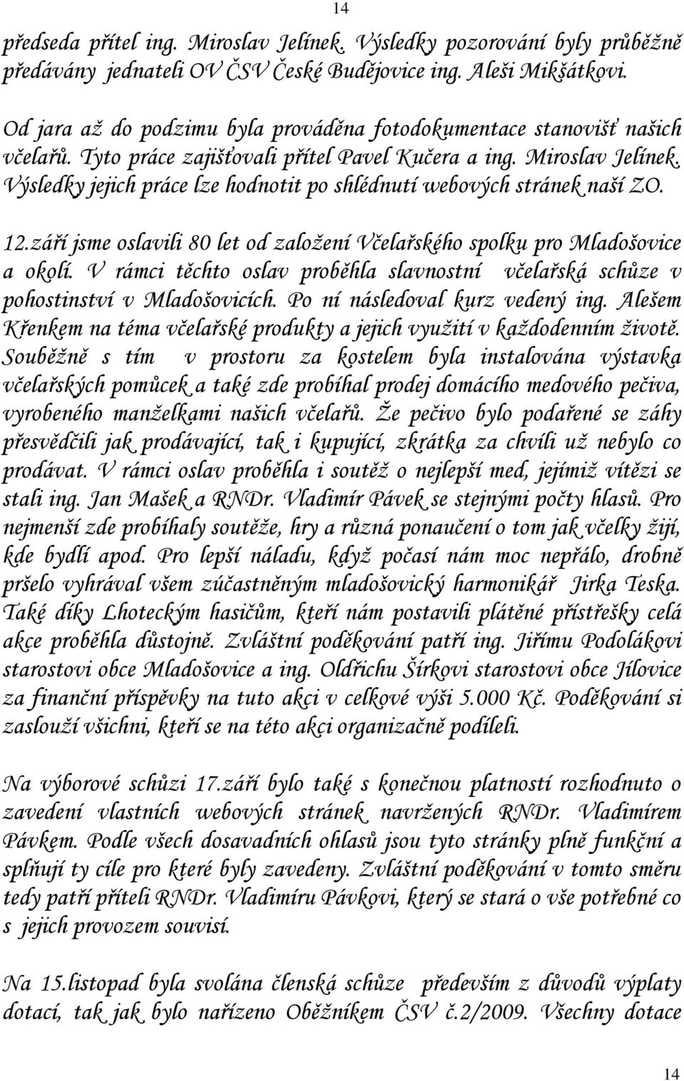 Výsledky jejich práce lze hodnotit po shlédnutí webových stránek naší ZO. 12.září jsme oslavili 80 let od založení Včelařského spolku pro Mladošovice a okolí.