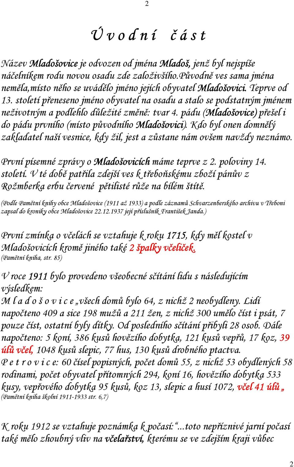 století přeneseno jméno obyvatel na osadu a stalo se podstatným jménem neživotným a podlehlo důležité změně: tvar 4. pádu (Mladošovice) přešel i do pádu prvního (místo původního Mladošovici).