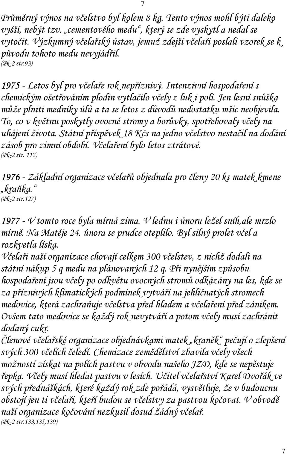 Intenzivní hospodaření s chemickým ošetřováním plodin vytlačilo včely z luk i polí. Jen lesní snůška může plniti medníky úlů a ta se letos z důvodů nedostatku mšic neobjevila.