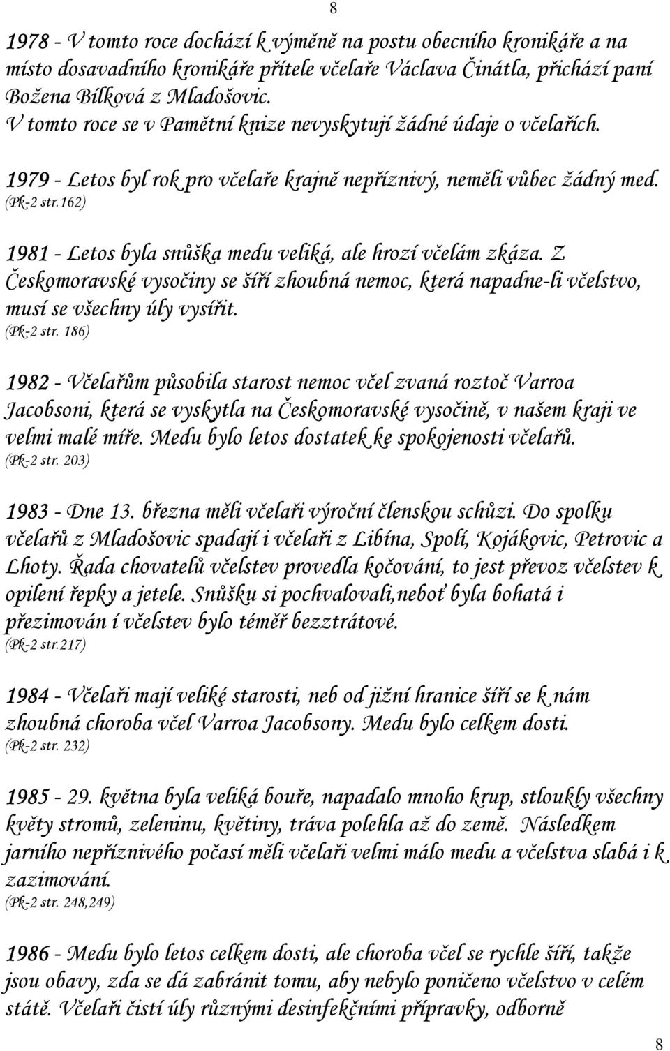 162) 1981 - Letos byla snůška medu veliká, ale hrozí včelám zkáza. Z Českomoravské vysočiny se šíří zhoubná nemoc, která napadne-li včelstvo, musí se všechny úly vysířit. (Pk-2 str.