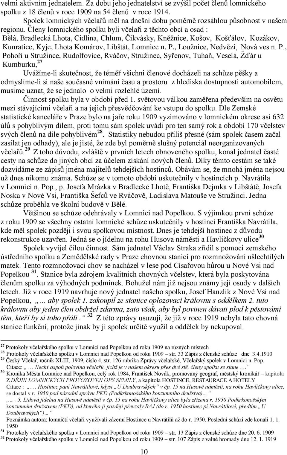 Členy lomnického spolku byli včelaři z těchto obcí a osad : Bělá, Bradlecká Lhota, Cidlina, Chlum, Čikvásky, Kněžnice, Košov, Košťálov, Kozákov, Kunratice, Kyje, Lhota Komárov, Libštát, Lomnice n. P.