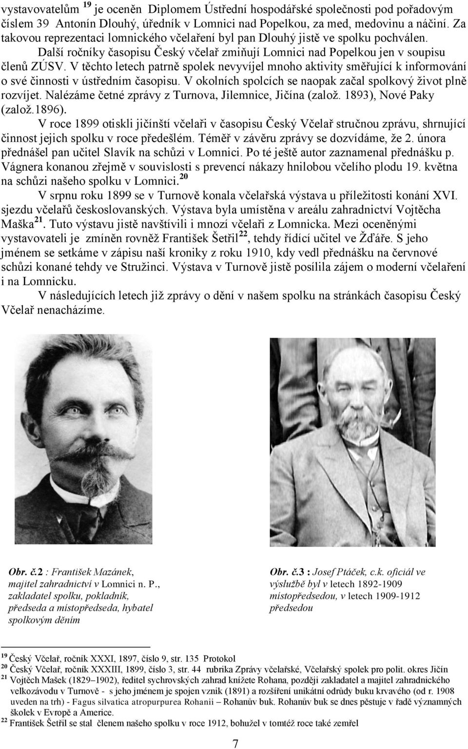 V těchto letech patrně spolek nevyvíjel mnoho aktivity směřující k informování o své činnosti v ústředním časopisu. V okolních spolcích se naopak začal spolkový život plně rozvíjet.