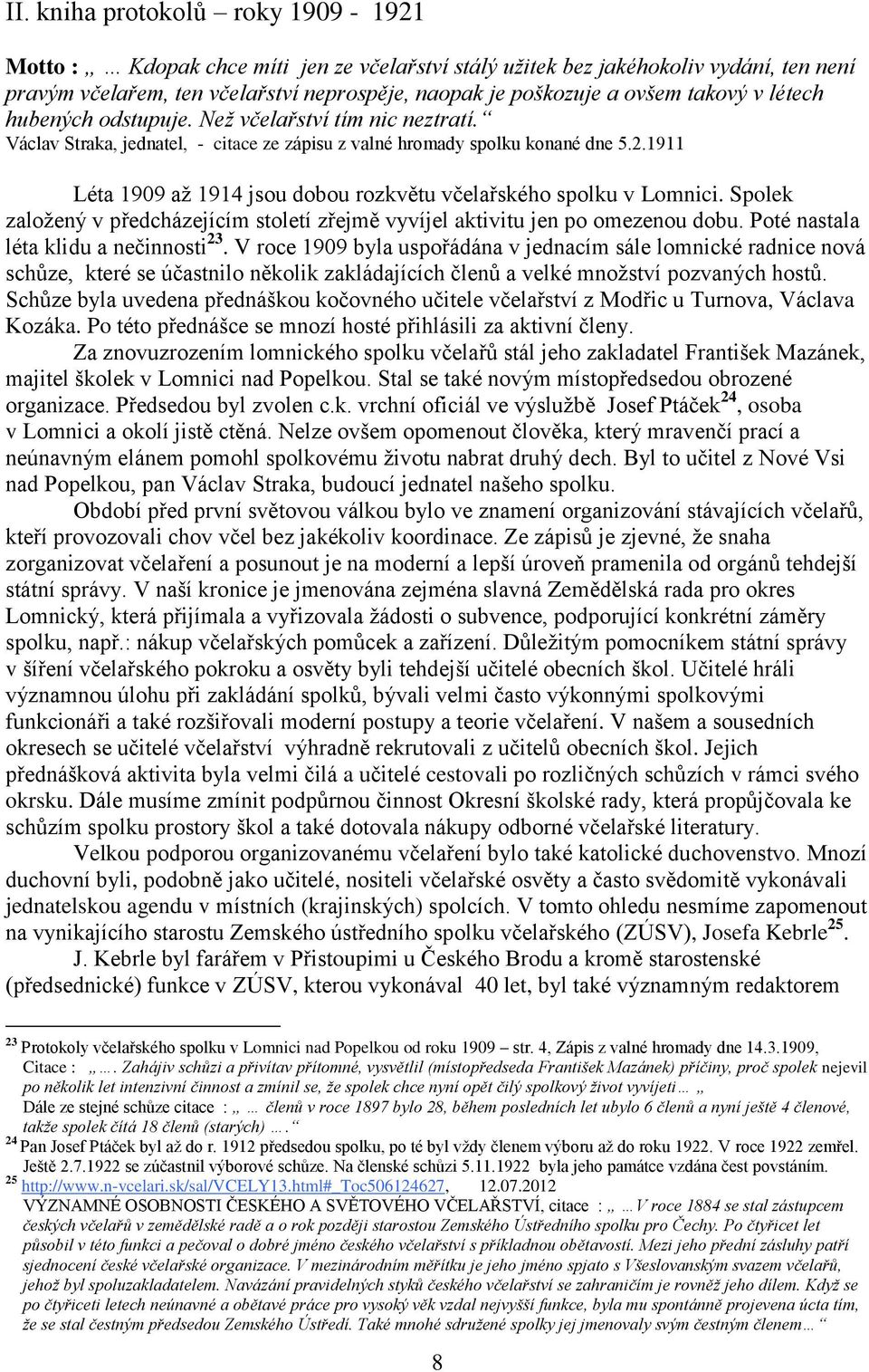 1911 Léta 1909 až 1914 jsou dobou rozkvětu včelařského spolku v Lomnici. Spolek založený v předcházejícím století zřejmě vyvíjel aktivitu jen po omezenou dobu. Poté nastala léta klidu a nečinnosti 23.