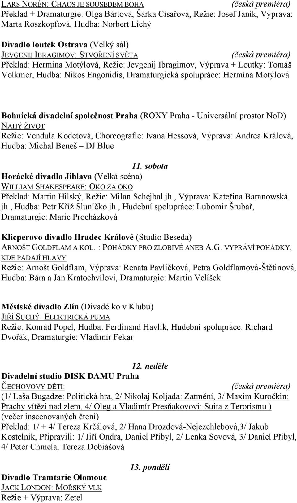 divadelní společnost Praha (ROXY Praha - Universální prostor NoD) NAHÝ ŽIVOT Režie: Vendula Kodetová, Choreografie: Ivana Hessová, Výprava: Andrea Králová, Hudba: Michal Beneš DJ Blue 11.