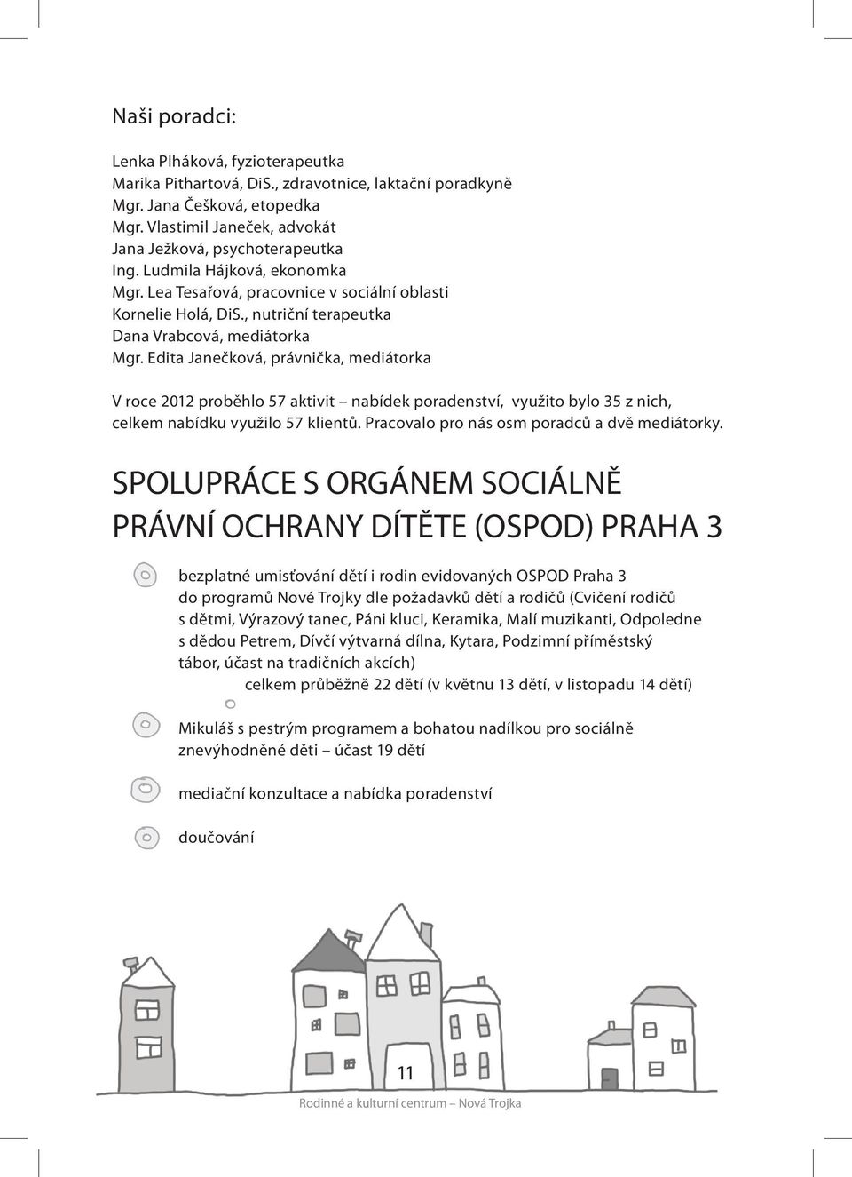 Edita Janečková, právnička, mediátorka V roce 2012 proběhlo 57 aktivit nabídek poradenství, využito bylo 35 z nich, celkem nabídku využilo 57 klientů. Pracovalo pro nás osm poradců a dvě mediátorky.