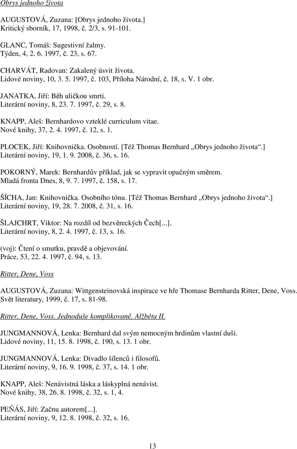 23. 7. 1997, č. 29, s. 8. KNAPP, Aleš: Bernhardovo vzteklé curriculum vitae. Nové knihy, 37, 2. 4. 1997, č. 12, s. 1. PLOCEK, Jiří: Knihovnička. Osobností. [Též Thomas Bernhard Obrys jednoho života.