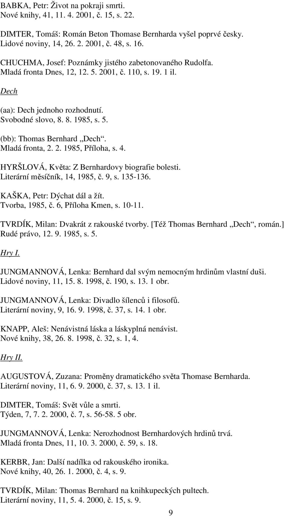 Mladá fronta, 2. 2. 1985, Příloha, s. 4. HYRŠLOVÁ, Květa: Z Bernhardovy biografie bolesti. Literární měsíčník, 14, 1985, č. 9, s. 135-136. KAŠKA, Petr: Dýchat dál a žít. Tvorba, 1985, č.