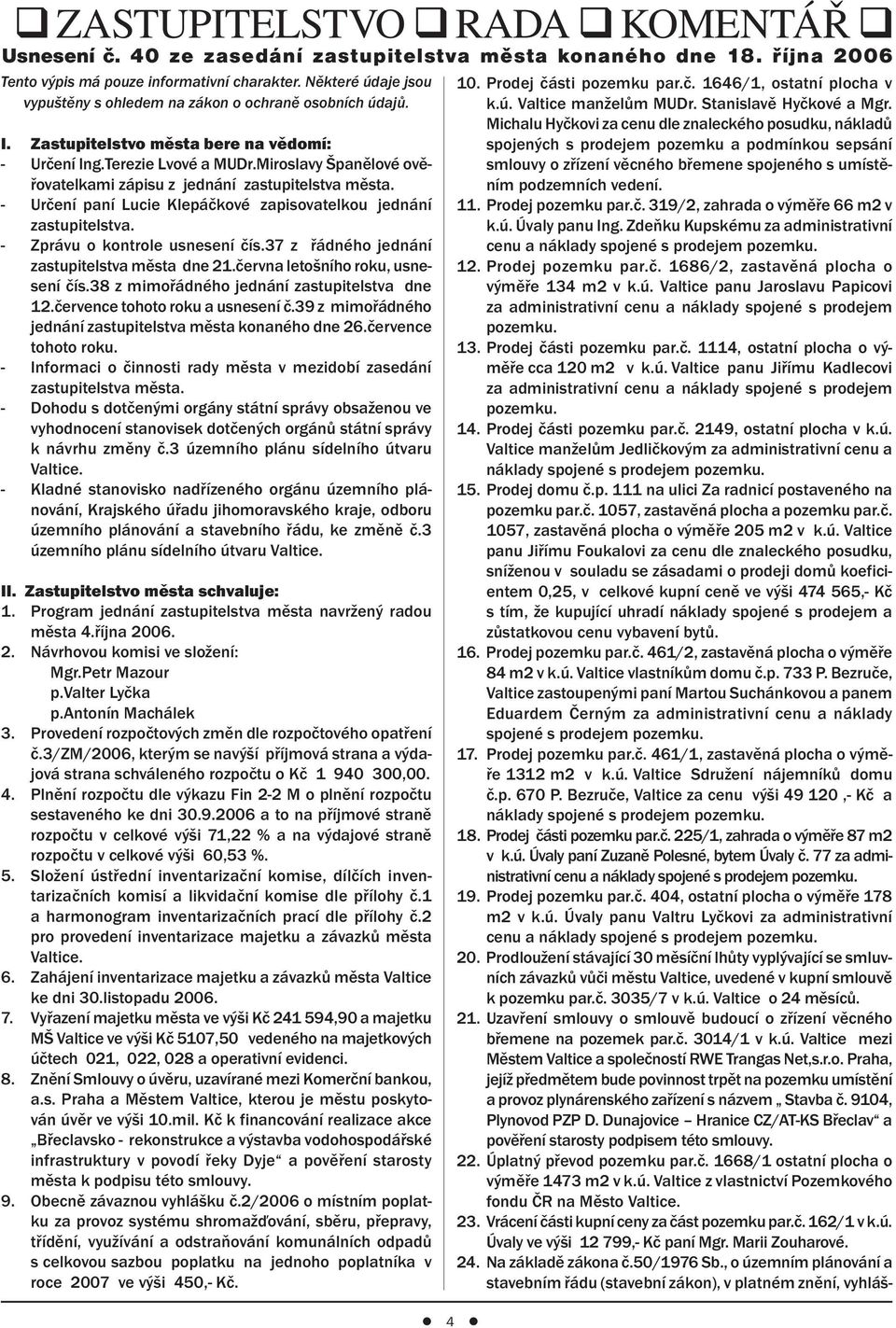 Miroslavy Španělové ověřovatelkami zápisu z jednání zastupitelstva města. - Určení paní Lucie Klepáčkové zapisovatelkou jednání zastupitelstva. - Zprávu o kontrole usnesení čís.