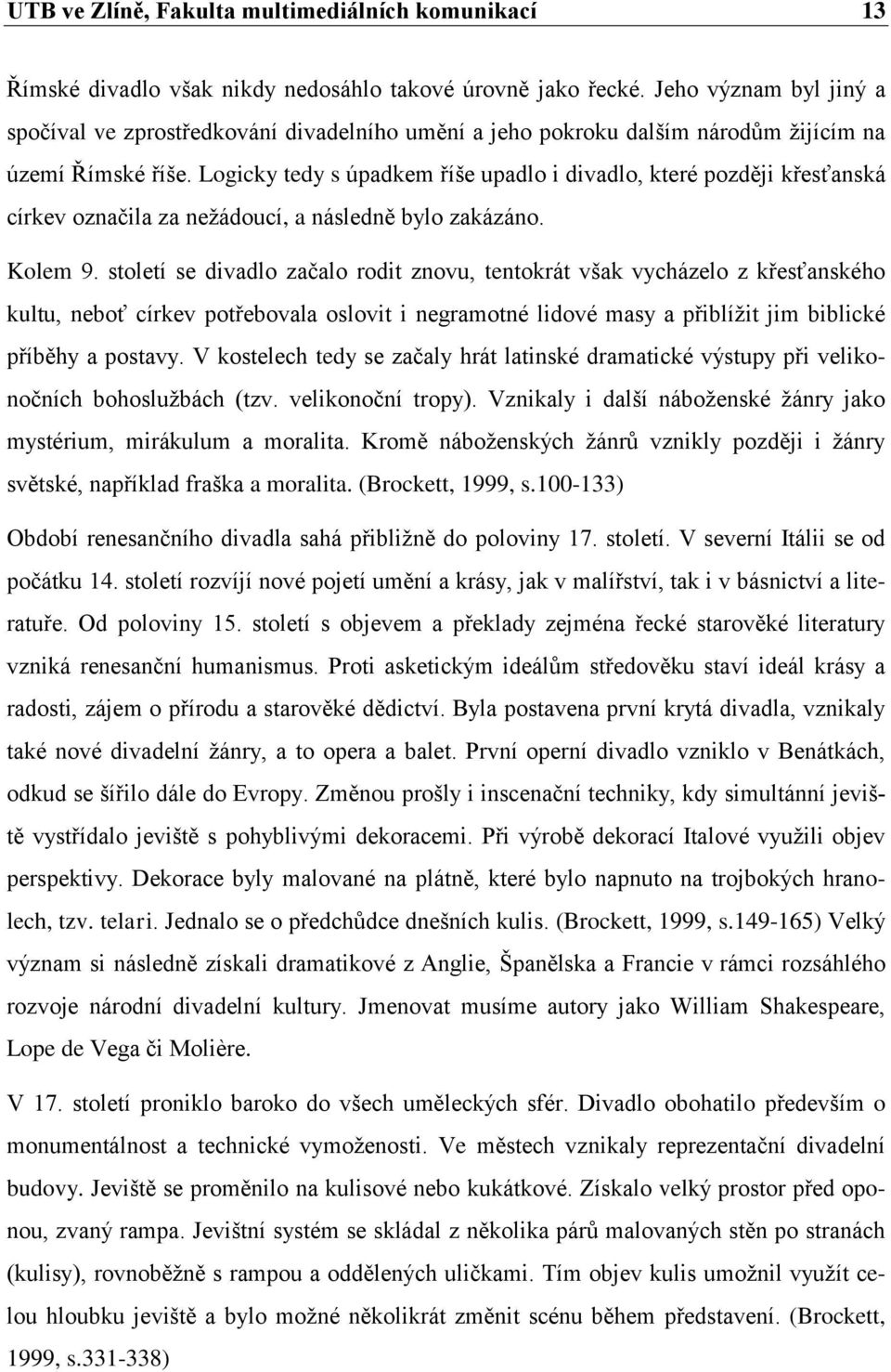 Logicky tedy s úpadkem říše upadlo i divadlo, které později křesťanská církev označila za nežádoucí, a následně bylo zakázáno. Kolem 9.