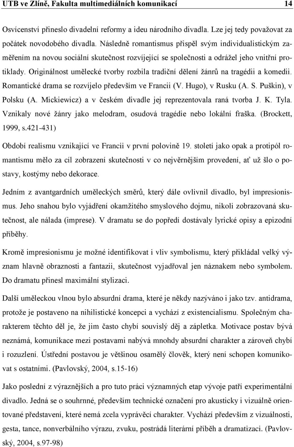 Originálnost umělecké tvorby rozbila tradiční dělení žánrů na tragédii a komedii. Romantické drama se rozvíjelo především ve Francii (V. Hugo), v Rusku (A. S. Puškin), v Polsku (A.