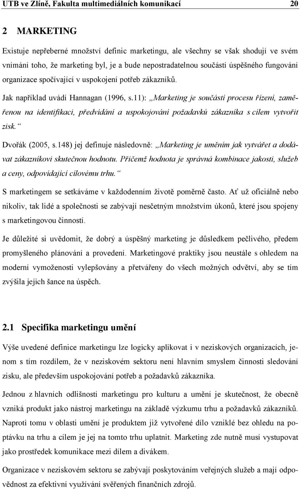 11): Marketing je součástí procesu řízení, zaměřenou na identifikaci, předvídání a uspokojování požadavků zákazníka s cílem vytvořit zisk. Dvořák (2005, s.