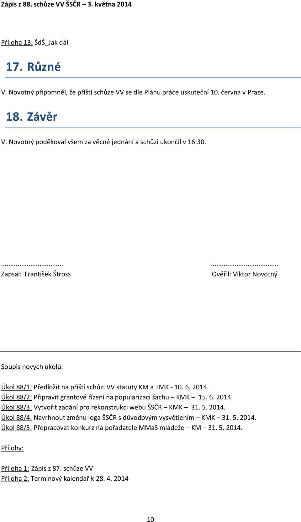 ...... Zapsal: František Štross Ověřil: Viktor Novotný Soupis nových úkolů: Úkol 88/1: Předložit na příští schůzi VV statuty KM a TMK - 10. 6. 2014.