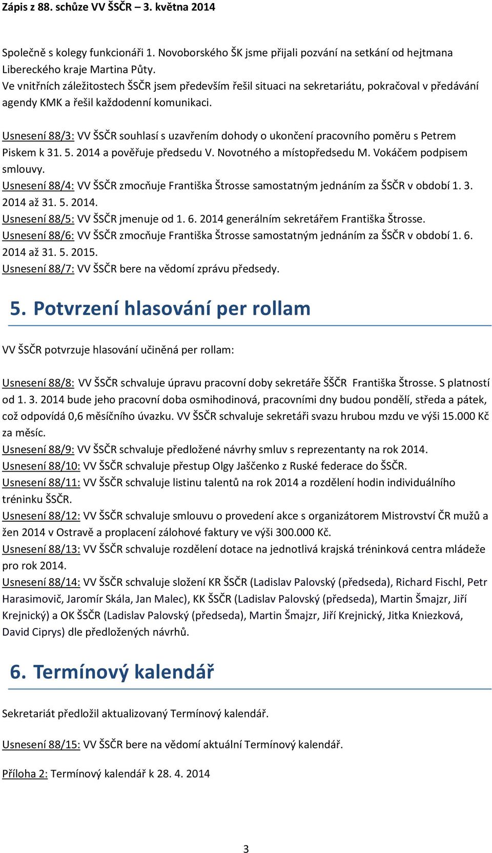 Usnesení 88/3: VV ŠSČR souhlasí s uzavřením dohody o ukončení pracovního poměru s Petrem Piskem k 31. 5. 2014 a pověřuje předsedu V. Novotného a místopředsedu M. Vokáčem podpisem smlouvy.