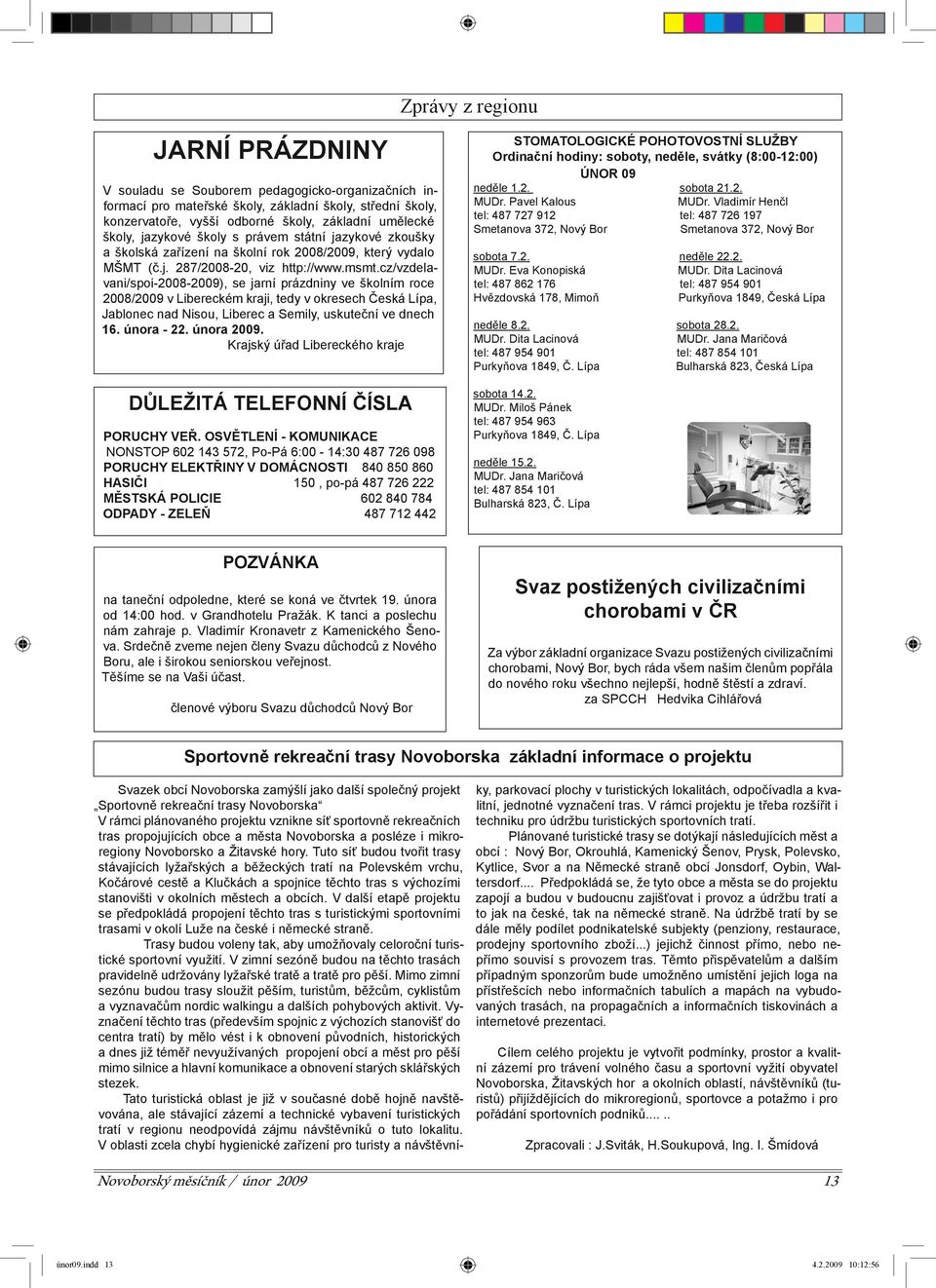 cz/vzdelavani/spoi-2008-2009), se jarní prázdniny ve školním roce 2008/2009 v Libereckém kraji, tedy v okresech Česká Lípa, Jablonec nad Nisou, Liberec a Semily, uskuteční ve dnech 16. února - 22.