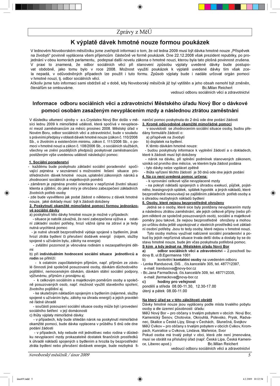 2008 však prezident republiky, po projednání v obou komorách parlamentu, podepsal další novelu zákona o hmotné nouzi, kterou byla tato plošná povinnost zrušena.