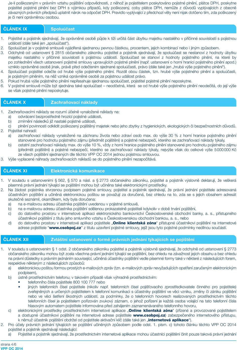 Pravidlo vyplývající z předchozí věty není nijak dotčeno tím, zda poškozený je či není oprávněnou osobou. ČLÁNEK IX Spoluúčast 1.