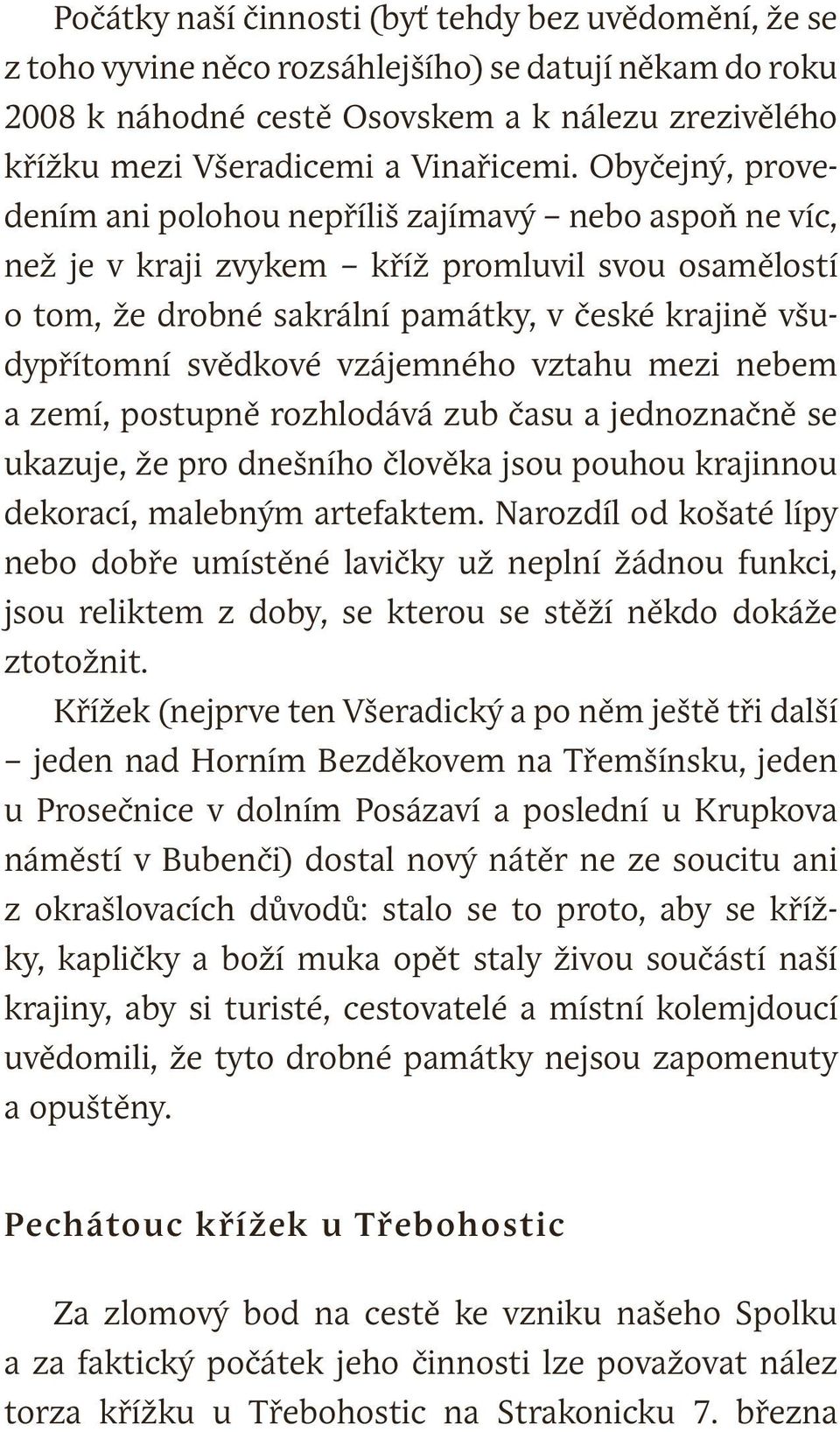 Obyčejný, provedením ani polohou nepříliš zajímavý nebo aspoň ne víc, než je v kraji zvykem kříž promluvil svou osamělostí o tom, že drobné sakrální památky, v české krajině všudypřítomní svědkové