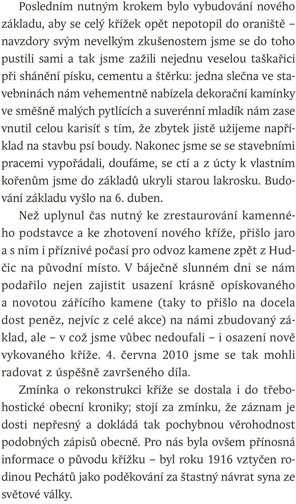 tím, že zbytek jistě užijeme například na stavbu psí boudy. Nakonec jsme se se stavebními pracemi vypořádali, doufáme, se ctí a z úcty k vlastním kořenům jsme do základů ukryli starou lakrosku.