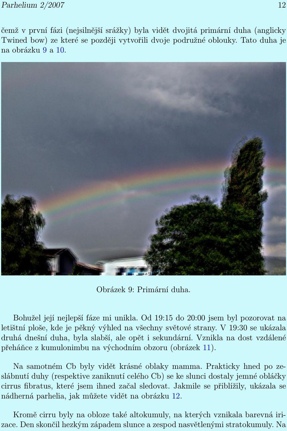 V 19:30 se ukázala druhá dnešní duha, byla slabší, ale opět i sekundární. Vznikla na dost vzdálené přeháňce z kumulonimbu na východním obzoru (obrázek 11).