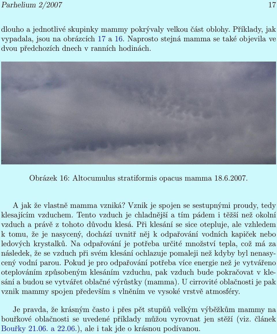 Vznik je spojen se sestupnými proudy, tedy klesajícím vzduchem. Tento vzduch je chladnější a tím pádem i těžší než okolní vzduch a právě z tohoto důvodu klesá.