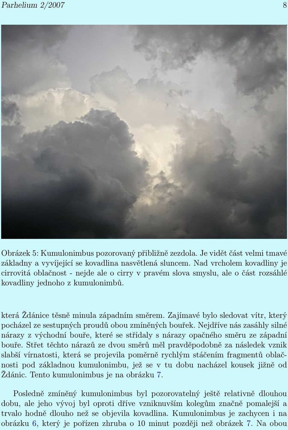 Zajímavé bylo sledovat vítr, který pocházel ze sestupných proudů obou zmíněných bouřek. Nejdříve nás zasáhly silné nárazy z východní bouře, které se střídaly s nárazy opačného směru ze západní bouře.