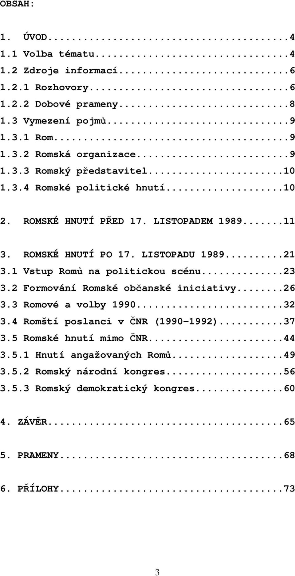 1 Vstup Romů na politickou scénu...23 3.2 Formování Romské občanské iniciativy...26 3.3 Romové a volby 1990...32 3.4 Romští poslanci v ČNR (1990-1992)...37 3.