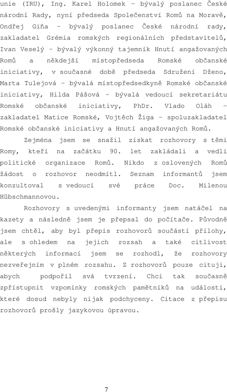 Ivan Veselý bývalý výkonný tajemník Hnutí angažovaných Romů a někdejší místopředseda Romské občanské iniciativy, v současné době předseda Sdružení Dženo, Marta Tulejová bývalá místopředsedkyně Romské