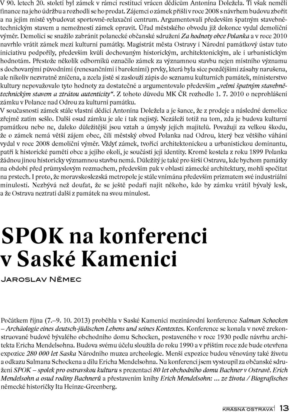 Úřad městského obvodu již dokonce vydal demoliční výměr. Demolici se snažilo zabránit polanecké občanské sdružení Za hodnoty obce Polanka a v roce 2010 navrhlo vrátit zámek mezi kulturní památky.